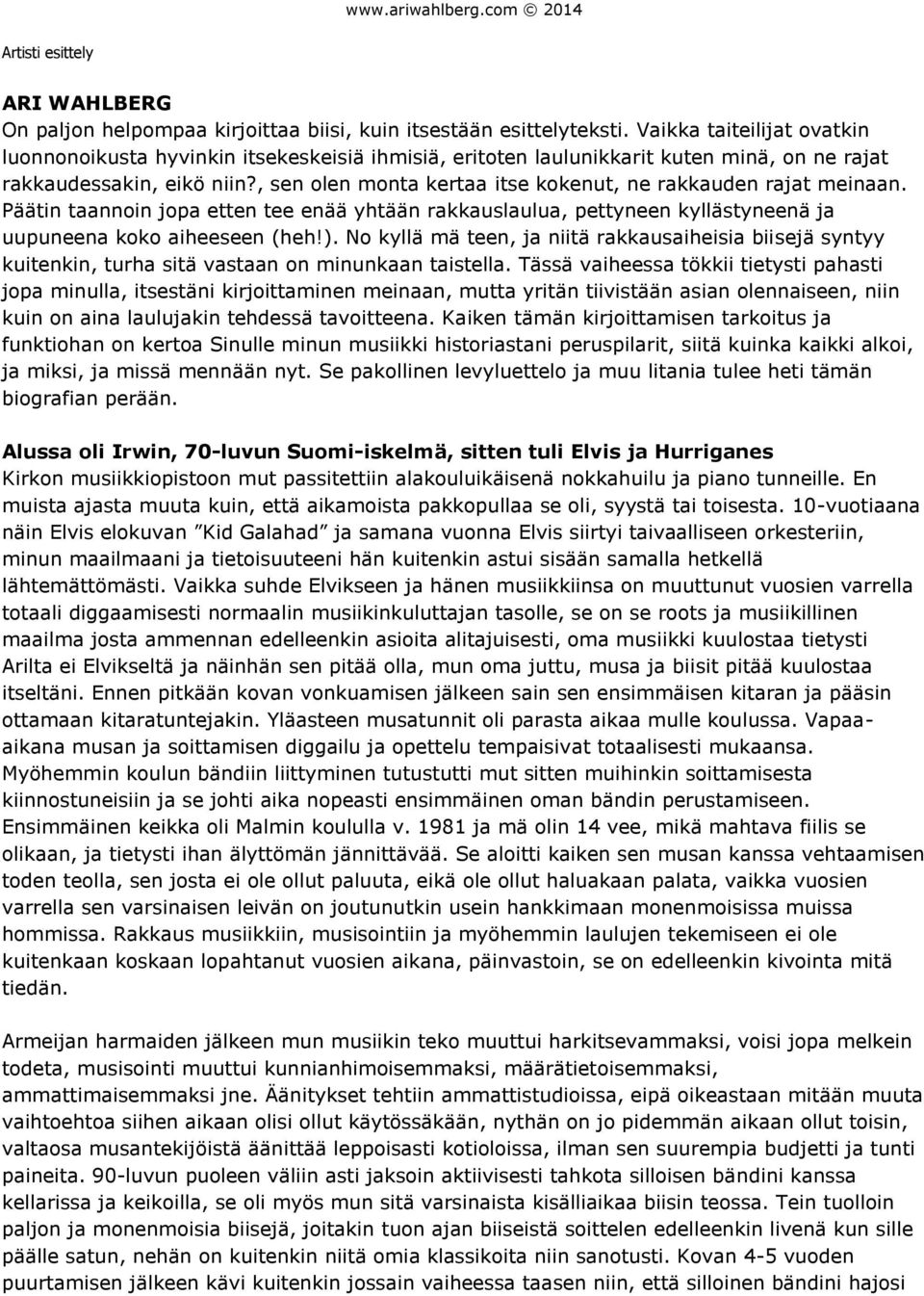 , sen olen monta kertaa itse kokenut, ne rakkauden rajat meinaan. Päätin taannoin jopa etten tee enää yhtään rakkauslaulua, pettyneen kyllästyneenä ja uupuneena koko aiheeseen (heh!).