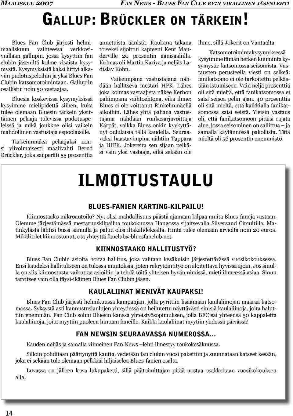 Kysymyksistä kaksi liittyi alkaviin pudotuspeleihin ja yksi Blues Fan Clubin katsomotoimintaan. Gallupiin osallistui noin 50 vastaajaa.