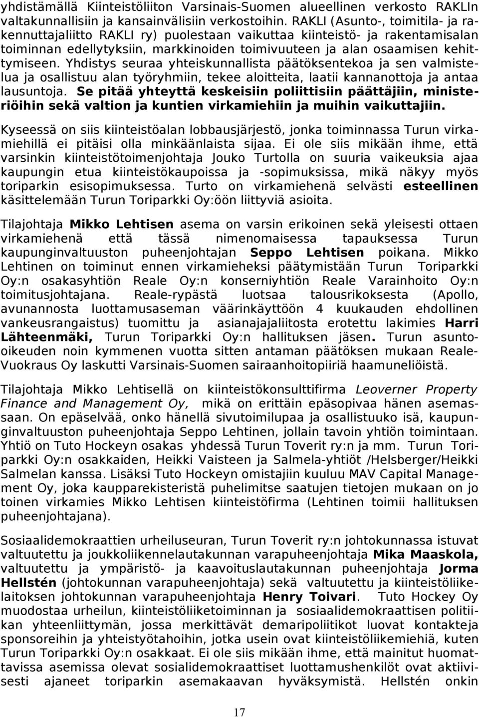 Yhdistys seuraa yhteiskunnallista päätöksentekoa ja sen valmistelua ja osallistuu alan työryhmiin, tekee aloitteita, laatii kannanottoja ja antaa lausuntoja.