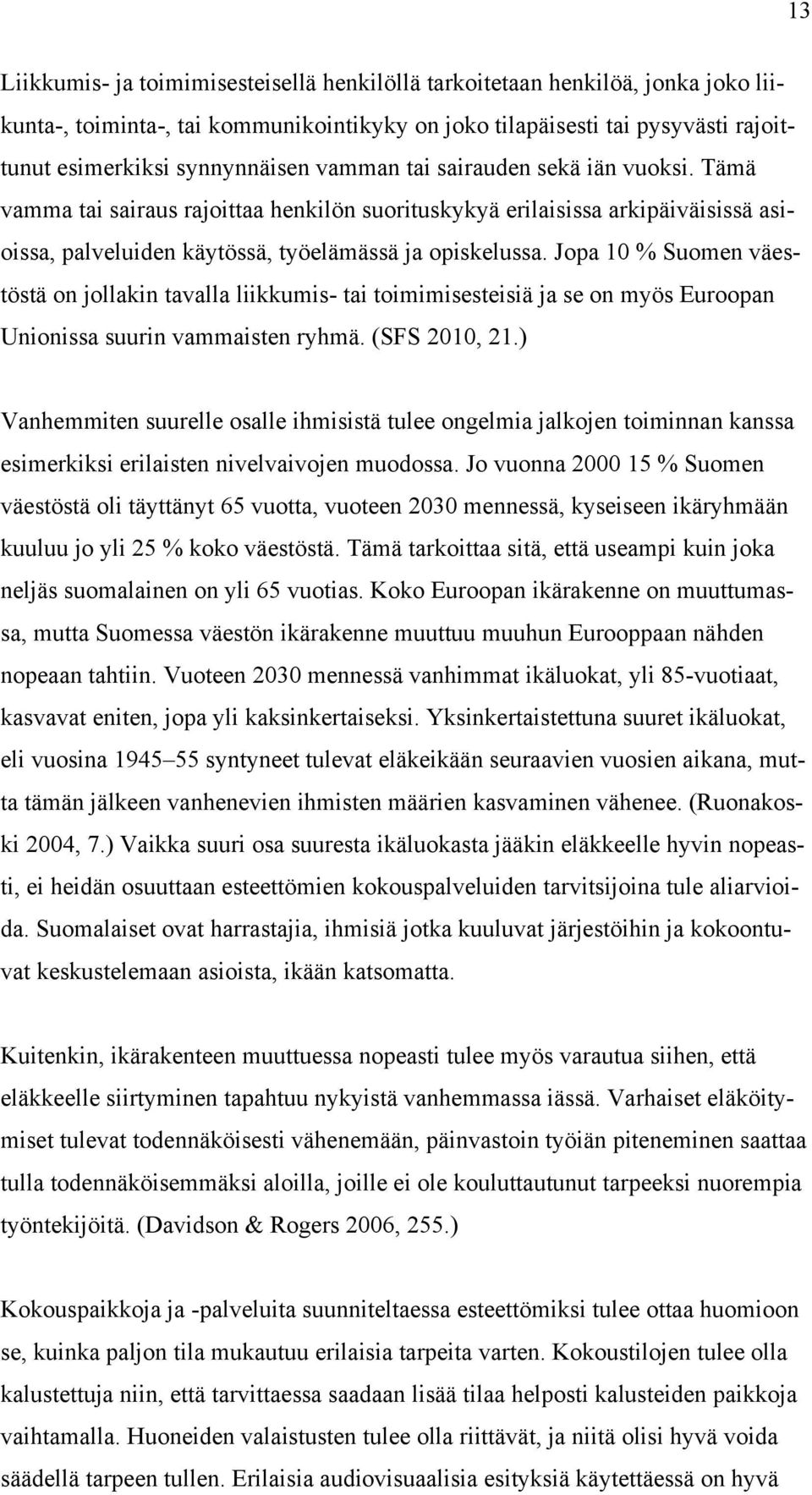 Jopa 10 % Suomen väestöstä on jollakin tavalla liikkumis- tai toimimisesteisiä ja se on myös Euroopan Unionissa suurin vammaisten ryhmä. (SFS 2010, 21.