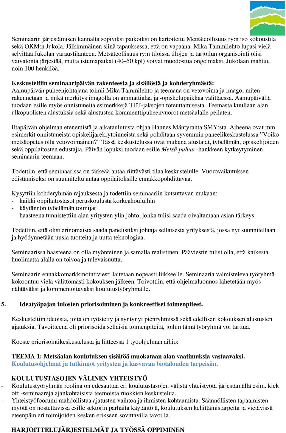 Metsäteollisuus ry:n tiloissa tilojen ja tarjoilun organisointi olisi vaivatonta järjestää, mutta istumapaikat (40 50 kpl) voivat muodostua ongelmaksi. Jukolaan mahtuu noin 100 henkilöä.