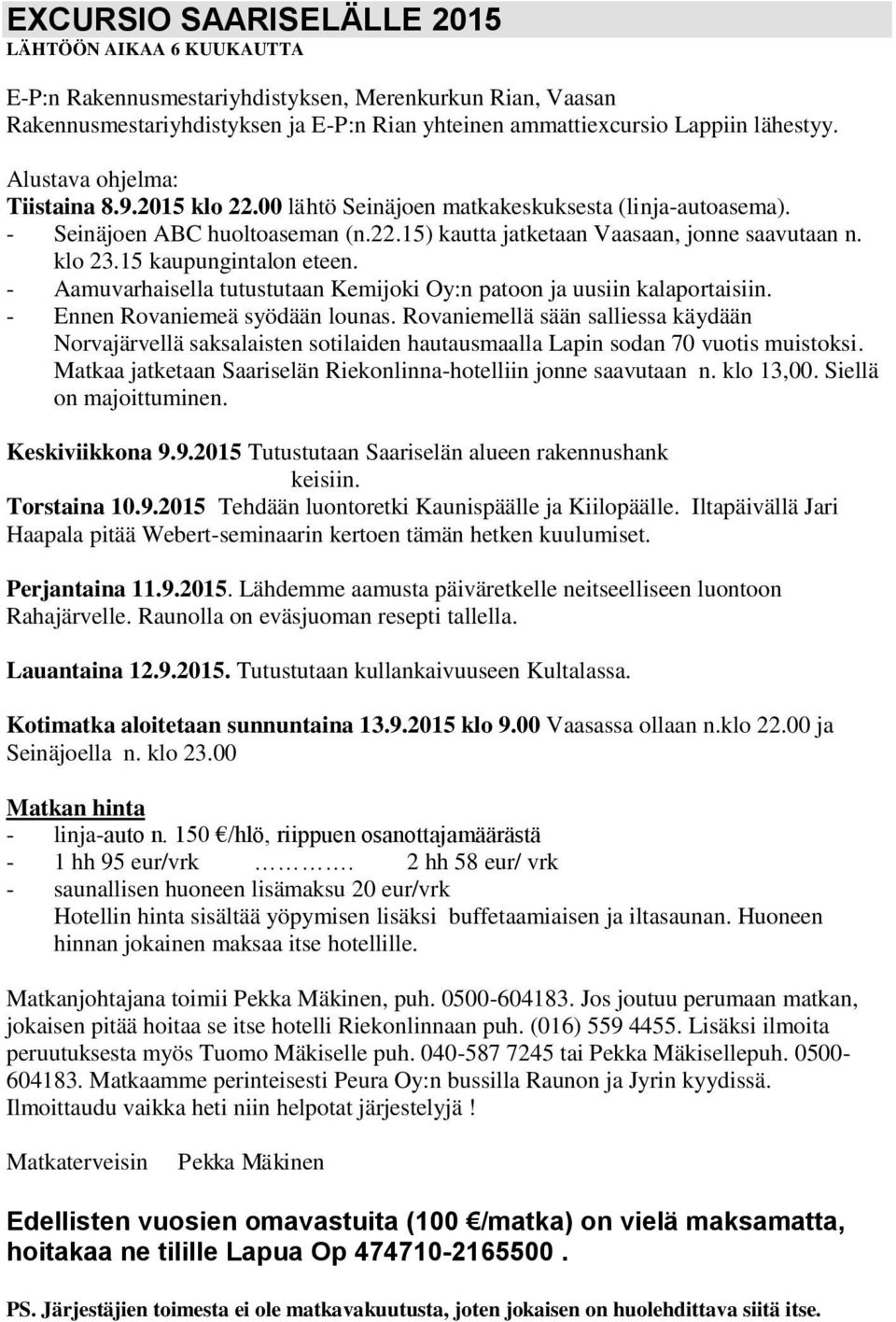 15 kaupungintalon eteen. - Aamuvarhaisella tutustutaan Kemijoki Oy:n patoon ja uusiin kalaportaisiin. - Ennen Rovaniemeä syödään lounas.