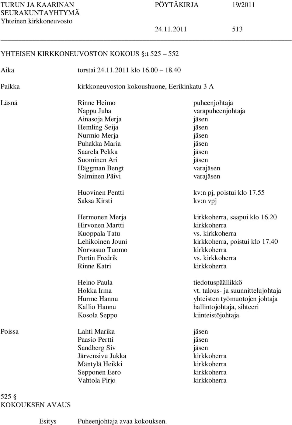 Saarela Pekka jäsen Suominen Ari jäsen Häggman Bengt varajäsen Salminen Päivi varajäsen Huovinen Pentti kv:n pj, poistui klo 17.55 Saksa Kirsti kv:n vpj Hermonen Merja kirkkoherra, saapui klo 16.