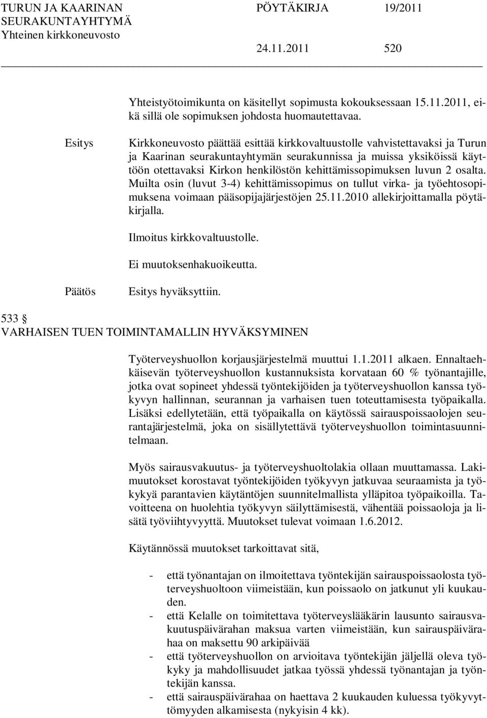 kehittämissopimuksen luvun 2 osalta. Muilta osin (luvut 3-4) kehittämissopimus on tullut virka- ja työehtosopimuksena voimaan pääsopijajärjestöjen 25.11.2010 allekirjoittamalla pöytäkirjalla.