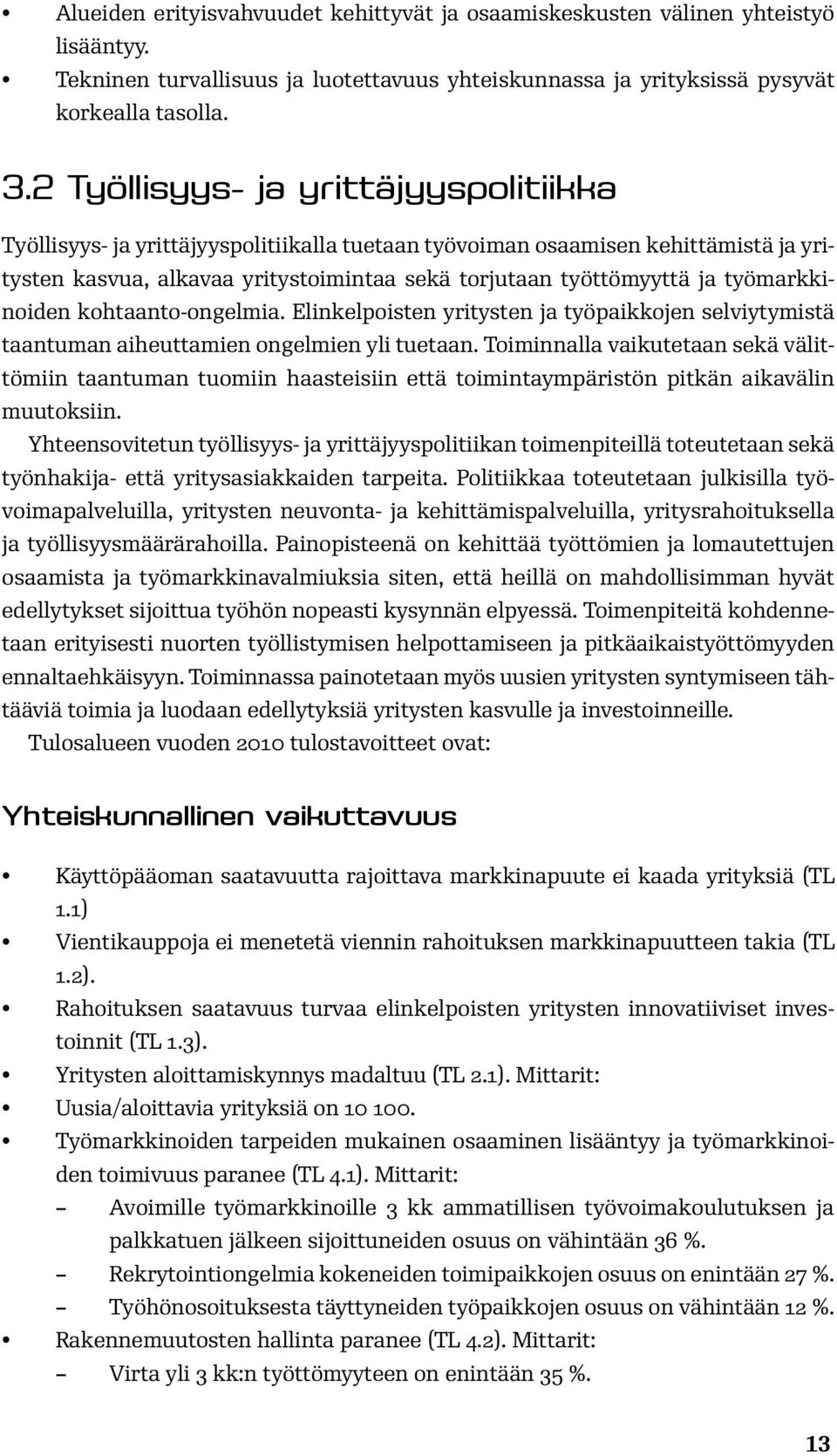 työmarkkinoiden kohtaanto-ongelmia. Elinkelpoisten yritysten ja työpaikkojen selviytymistä taantuman aiheuttamien ongelmien yli tuetaan.