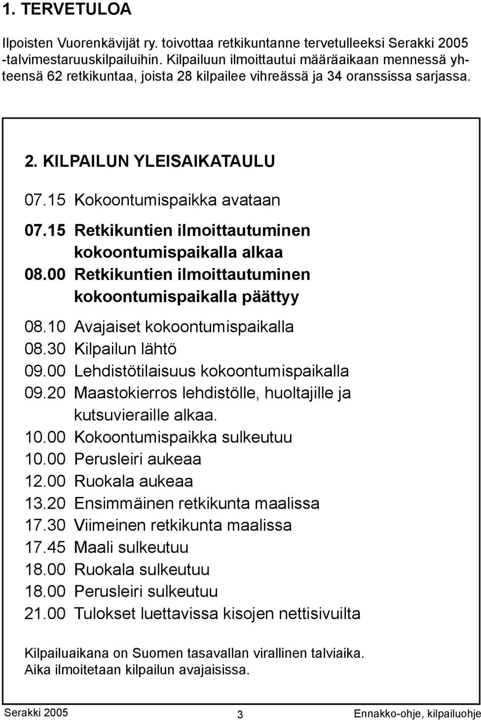 15 Retkikuntien ilmoittautuminen kokoontumispaikalla alkaa 08.00 Retkikuntien ilmoittautuminen kokoontumispaikalla päättyy 08.10 Avajaiset kokoontumispaikalla 08.30 Kilpailun lähtö 09.