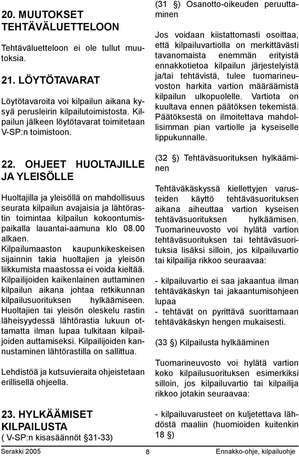 OHJEET HUOLTAJILLE JA YLEISÖLLE Huoltajilla ja yleisöllä on mahdollisuus seurata kilpailun avajaisia ja lähtörastin toimintaa kilpailun kokoontumispaikalla lauantai-aamuna klo 08.00 alkaen.