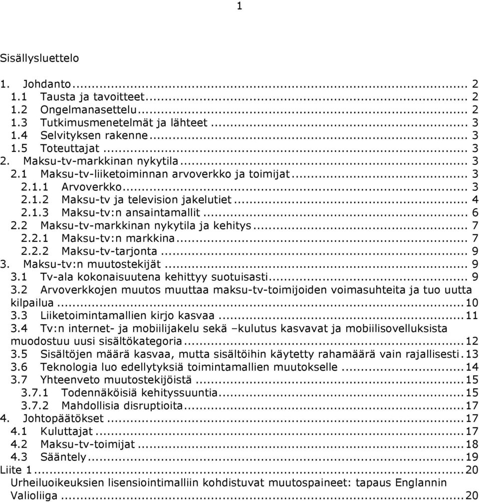 2 Maksu-tv-markkinan nykytila ja kehitys... 7 2.2.1 Maksu-tv:n markkina... 7 2.2.2 Maksu-tv-tarjonta... 9 3. Maksu-tv:n muutostekijät... 9 3.1 Tv-ala kokonaisuutena kehittyy suotuisasti... 9 3.2 Arvoverkkojen muutos muuttaa maksu-tv-toimijoiden voimasuhteita ja tuo uutta kilpailua.