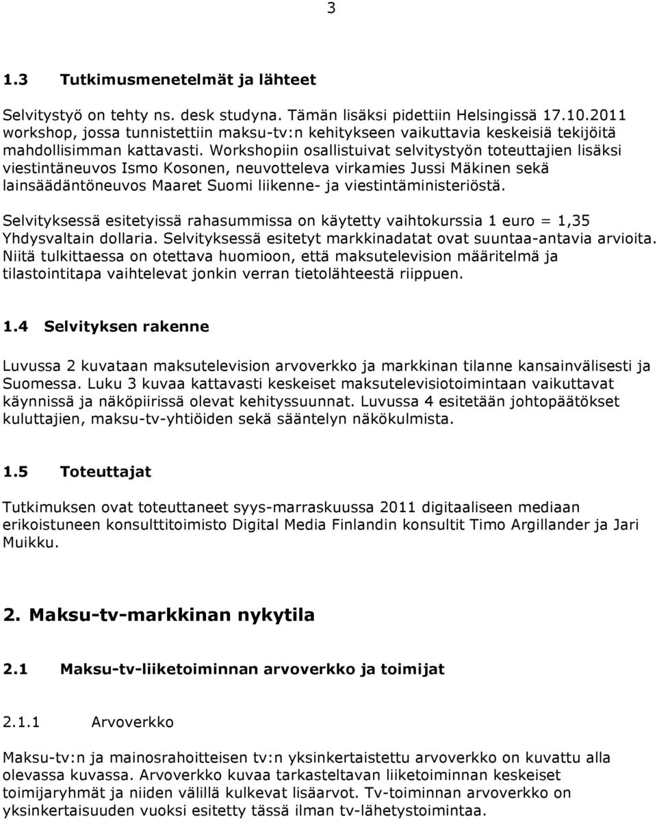 Workshopiin osallistuivat selvitystyön toteuttajien lisäksi viestintäneuvos Ismo Kosonen, neuvotteleva virkamies Jussi Mäkinen sekä lainsäädäntöneuvos Maaret Suomi liikenne- ja viestintäministeriöstä.