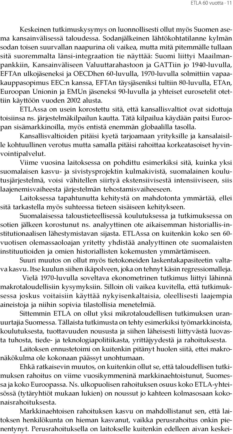 Kansainväliseen Valuuttarahastoon ja GATTiin jo 1940-luvulla, EFTAn ulkojäseneksi ja OECDhen 60-luvulla, 1970-luvulla solmittiin vapaakauppasopimus EEC:n kanssa, EFTAn täysjäseniksi tultiin