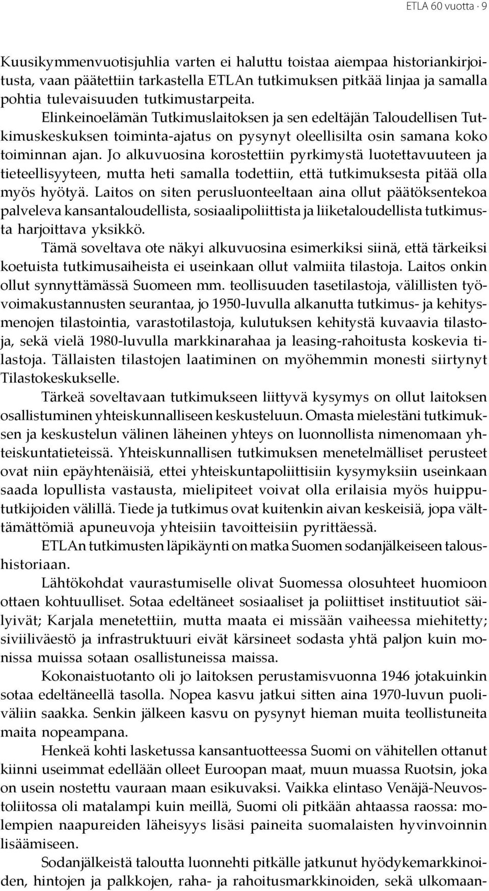 Jo alkuvuosina korostettiin pyrkimystä luotettavuuteen ja tieteellisyyteen, mutta heti samalla todettiin, että tutkimuksesta pitää olla myös hyötyä.