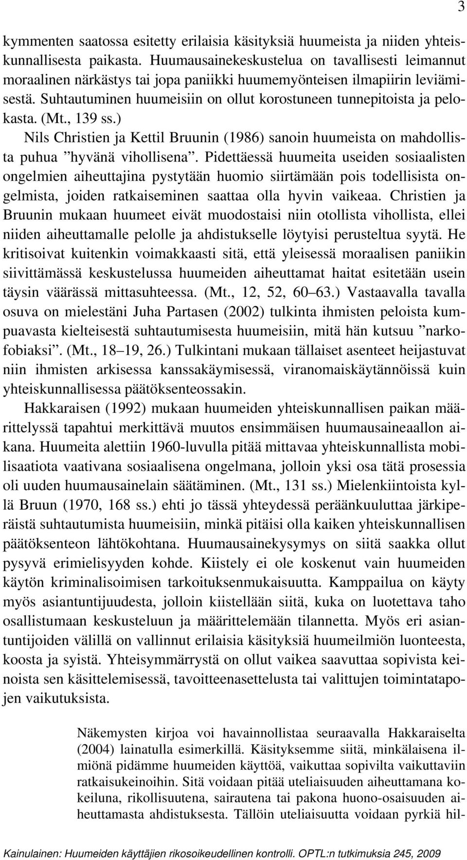 Suhtautuminen huumeisiin on ollut korostuneen tunnepitoista ja pelokasta. (Mt., 139 ss.) Nils Christien ja Kettil Bruunin (1986) sanoin huumeista on mahdollista puhua hyvänä vihollisena.