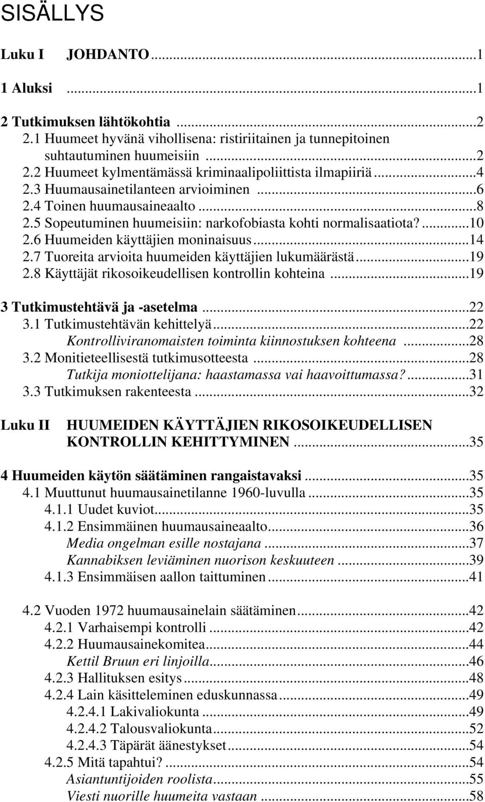 7 Tuoreita arvioita huumeiden käyttäjien lukumäärästä...19 2.8 Käyttäjät rikosoikeudellisen kontrollin kohteina...19 3 Tutkimustehtävä ja -asetelma...22 3.1 Tutkimustehtävän kehittelyä.