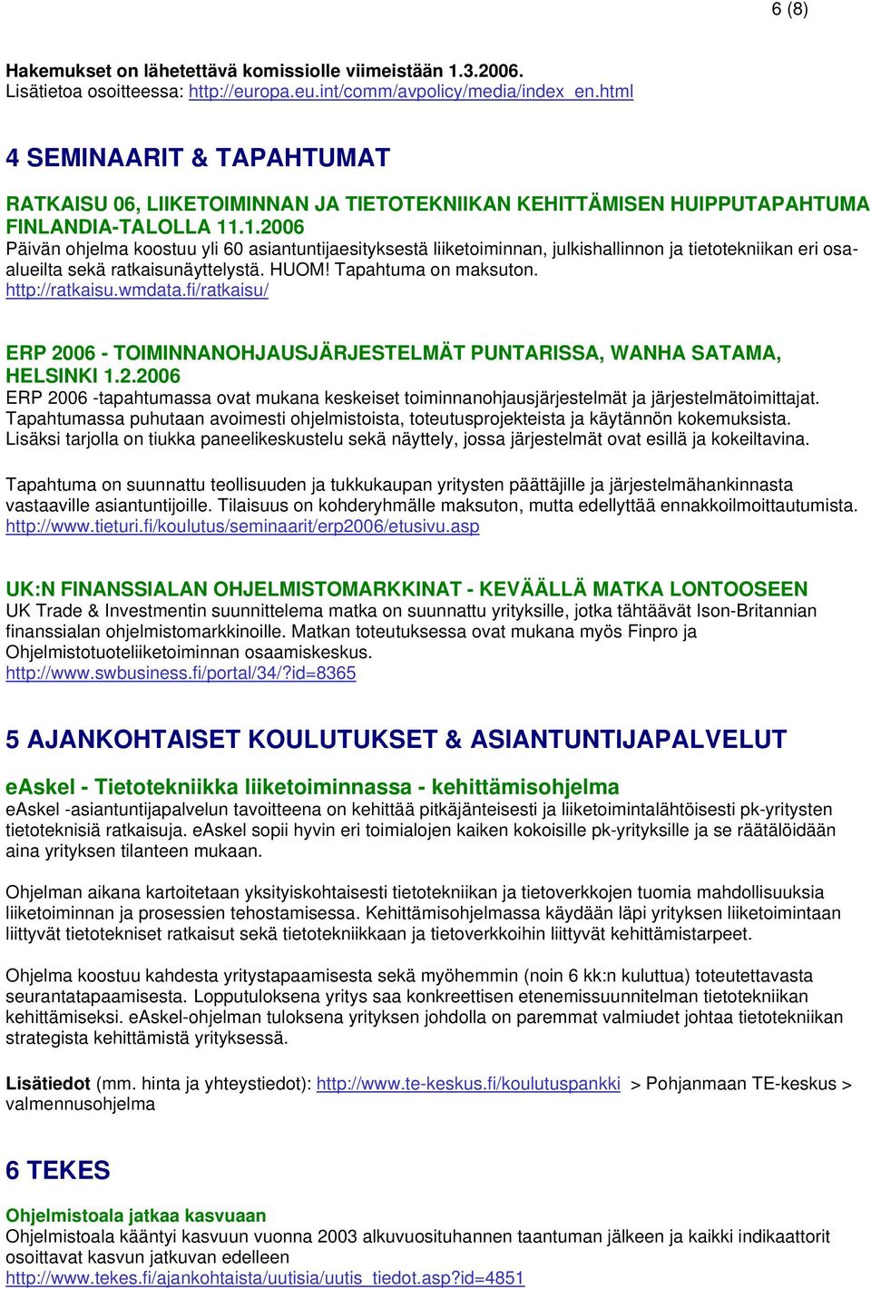 .1.2006 Päivän ohjelma koostuu yli 60 asiantuntijaesityksestä liiketoiminnan, julkishallinnon ja tietotekniikan eri osaalueilta sekä ratkaisunäyttelystä. HUOM! Tapahtuma on maksuton. http://ratkaisu.