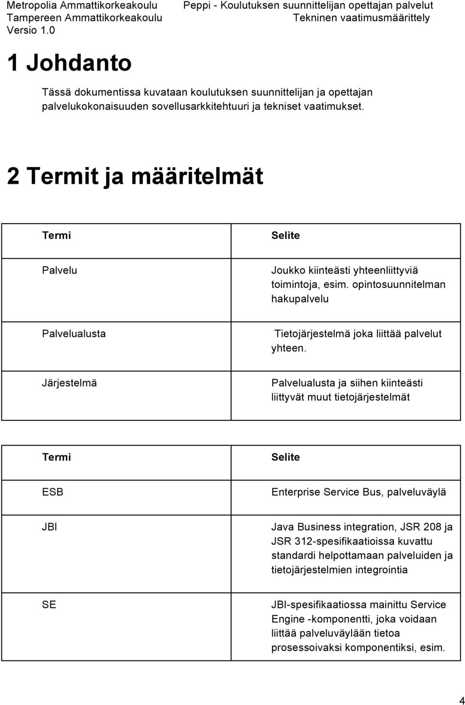 Järjestelmä Palvelualusta ja siihen kiinteästi liittyvät muut tietojärjestelmät Termi Selite ESB Enterprise Service Bus, palveluväylä JBI Java Business integration, JSR 208 ja JSR