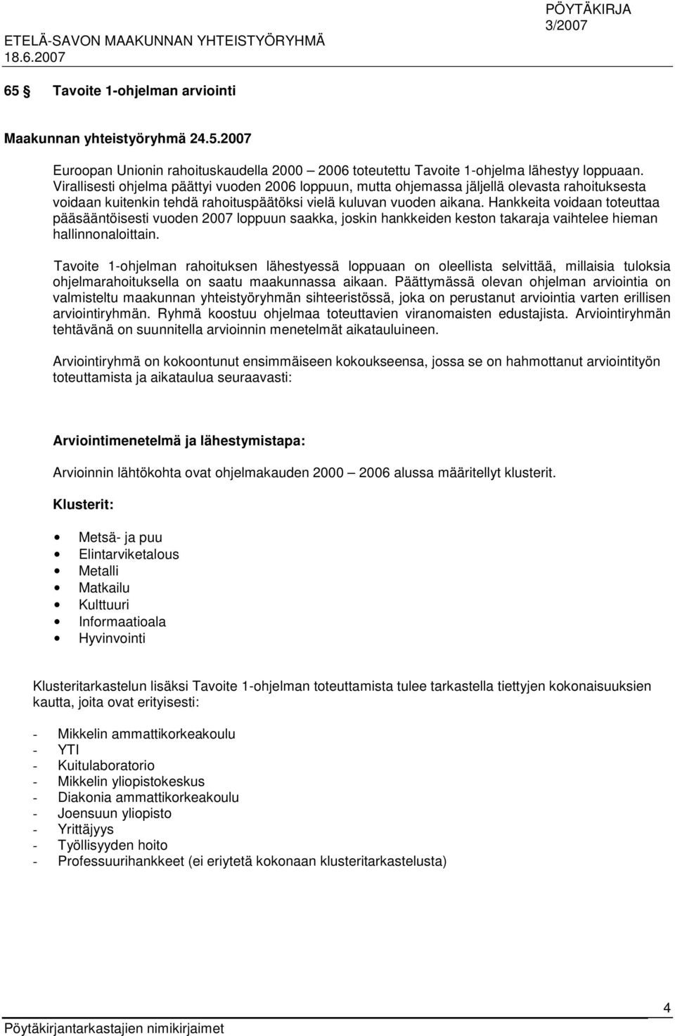 Hankkeita voidaan toteuttaa pääsääntöisesti vuoden 2007 loppuun saakka, joskin hankkeiden keston takaraja vaihtelee hieman hallinnonaloittain.