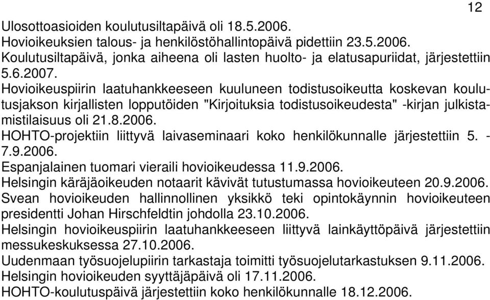 HOHTO-projektiin liittyvä laivaseminaari koko henkilökunnalle järjestettiin 5. - 7.9.2006. Espanjalainen tuomari vieraili hovioikeudessa 11.9.2006. Helsingin käräjäoikeuden notaarit kävivät tutustumassa hovioikeuteen 20.
