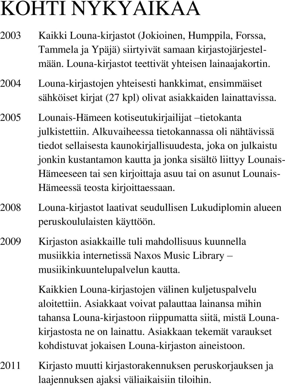 Alkuvaiheessa tietokannassa oli nähtävissä tiedot sellaisesta kaunokirjallisuudesta, joka on julkaistu jonkin kustantamon kautta ja jonka sisältö liittyy Lounais- Hämeeseen tai sen kirjoittaja asuu