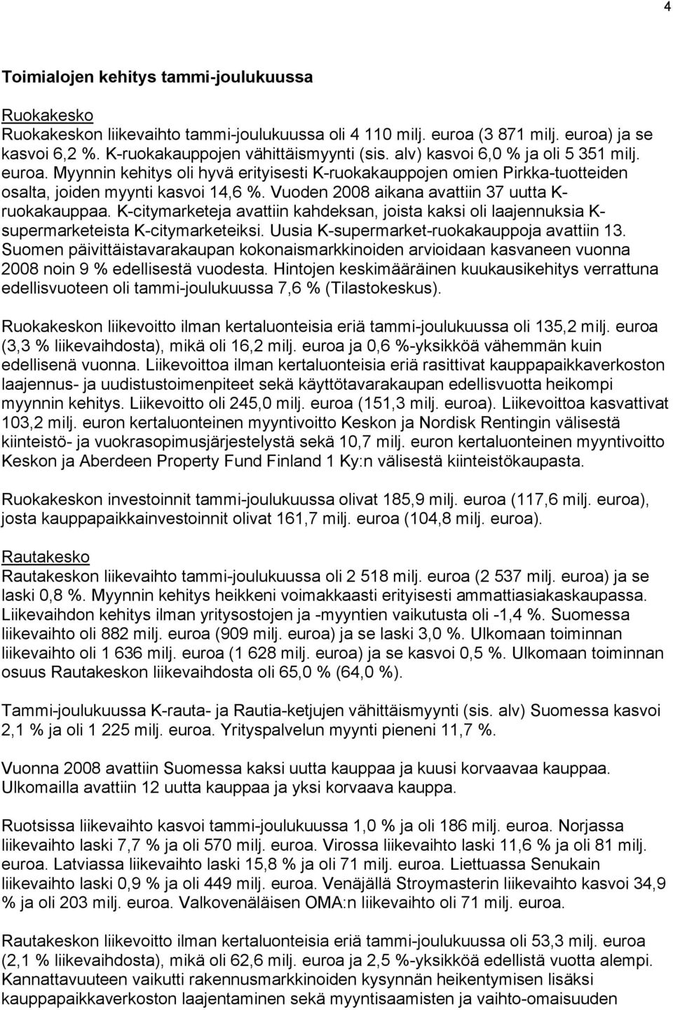 Vuoden aikana avattiin 37 uutta K- ruokakauppaa. K-citymarketeja avattiin kahdeksan, joista kaksi oli laajennuksia K- supermarketeista K-citymarketeiksi. Uusia K-supermarket-ruokakauppoja avattiin 13.