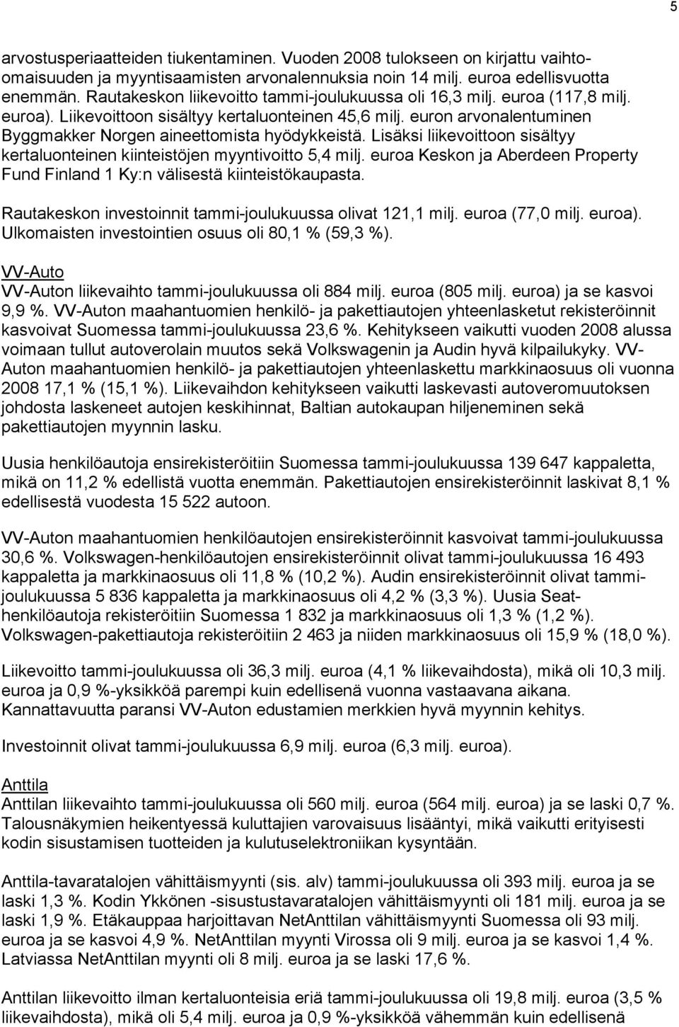 Lisäksi liikevoittoon sisältyy kertaluonteinen kiinteistöjen myyntivoitto 5,4 milj. Keskon ja Aberdeen Property Fund Finland 1 Ky:n välisestä kiinteistökaupasta.