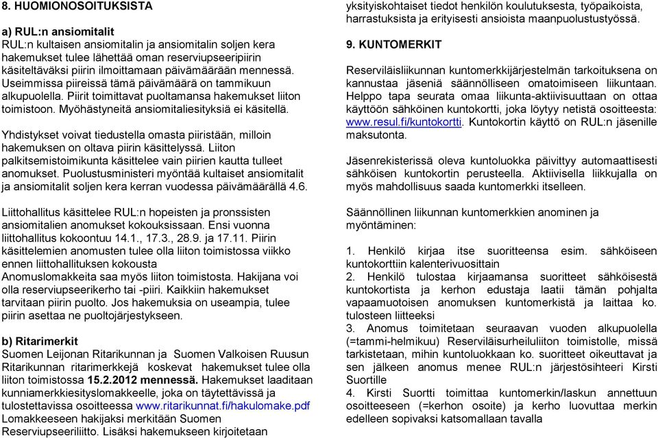 Yhdistykset voivat tiedustella omasta piiristään, milloin hakemuksen on oltava piirin käsittelyssä. Liiton palkitsemistoimikunta käsittelee vain piirien kautta tulleet anomukset.