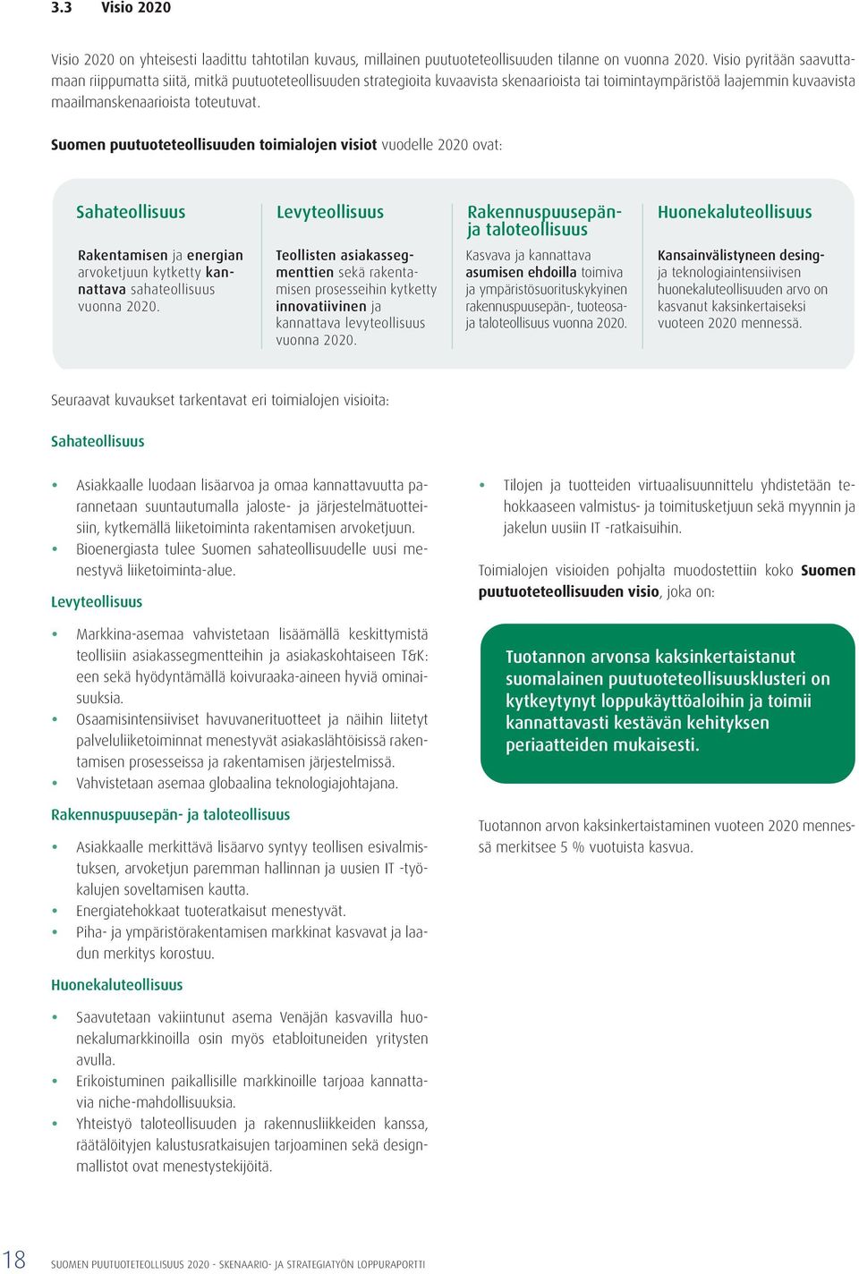 Suomen puutuoteteollisuuden toimialojen visiot vuodelle 2020 ovat: Sahateollisuus Levyteollisuus Rakennuspuusepänja taloteollisuus Huonekaluteollisuus Rakentamisen ja energian arvoketjuun kytketty