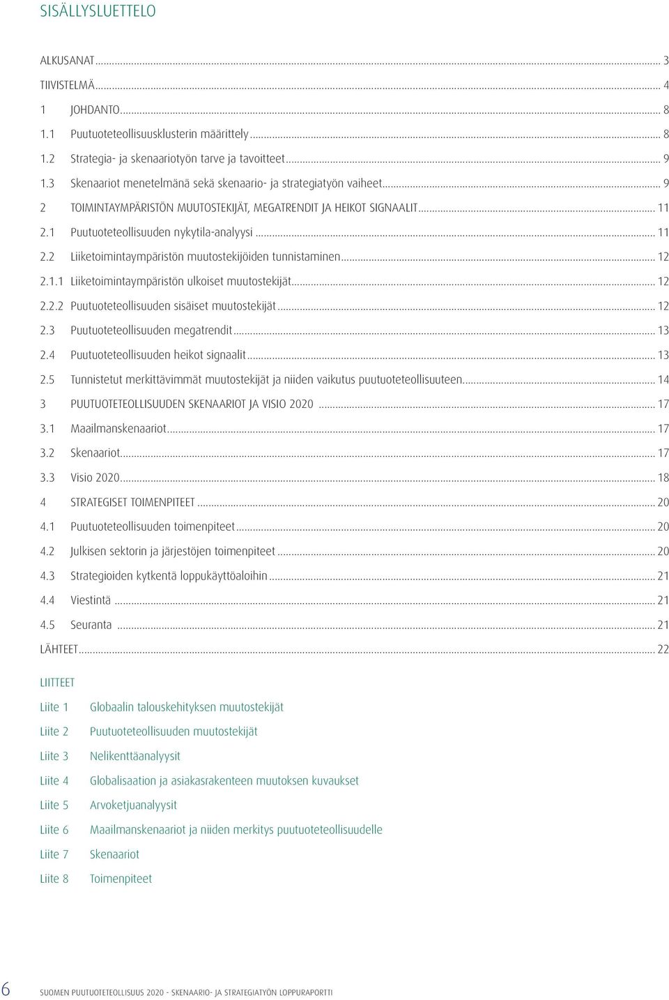 1 Puutuoteteollisuuden nykytila-analyysi... 11 2.2 Liiketoimintaympäristön muutostekijöiden tunnistaminen... 12 2.1.1 Liiketoimintaympäristön ulkoiset muutostekijät... 12 2.2.2 Puutuoteteollisuuden sisäiset muutostekijät.