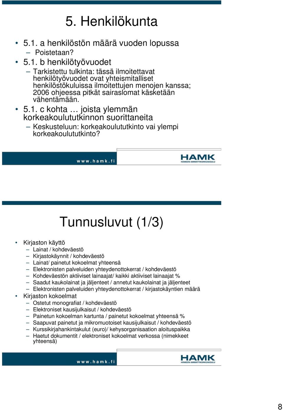 b henkilötyövuodet Tarkistettu tulkinta: tässä ilmoitettavat henkilötyövuodet ovat yhteismitalliset henkilöstökuluissa ilmoitettujen menojen kanssa; 2006 ohjeessa pitkät sairaslomat käsketään