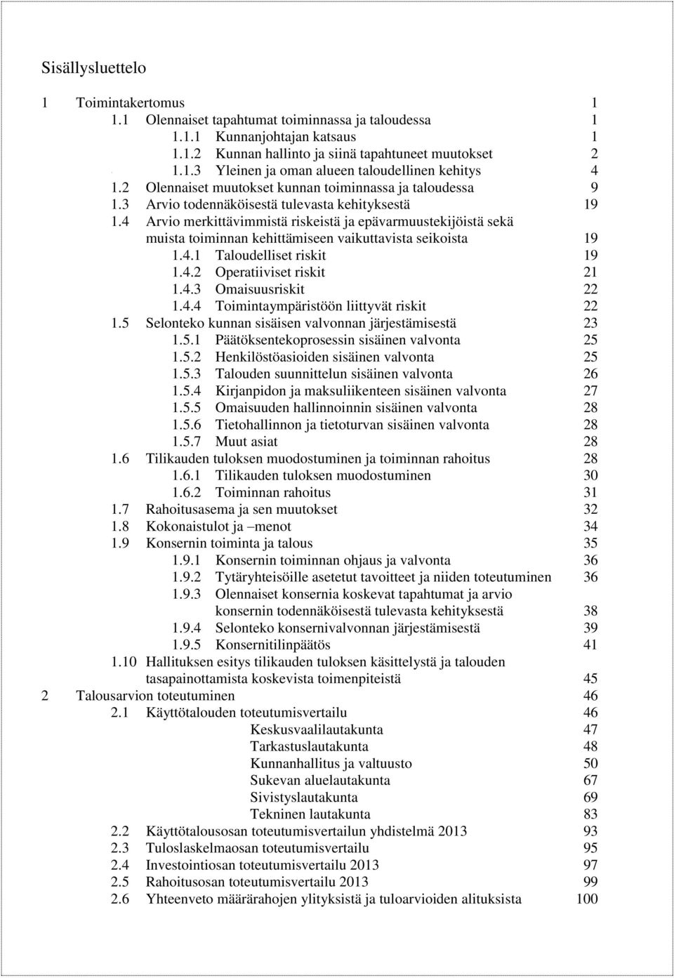 4 Arvio merkittävimmistä riskeistä ja epävarmuustekijöistä sekä muista toiminnan kehittämiseen vaikuttavista seikoista 19 1.4.1 Taloudelliset riskit 19 1.4.2 Operatiiviset riskit 21 1.4.3 Omaisuusriskit 22 1.