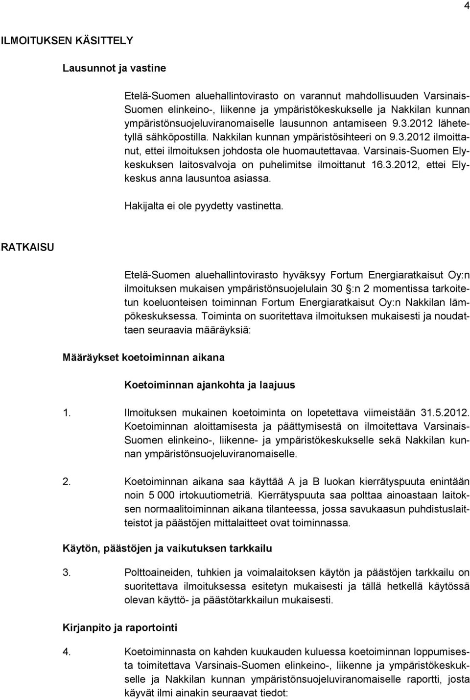 Varsinais-Suomen Elykeskuksen laitosvalvoja on puhelimitse ilmoittanut 16.3.2012, ettei Elykeskus anna lausuntoa asiassa. Hakijalta ei ole pyydetty vastinetta.