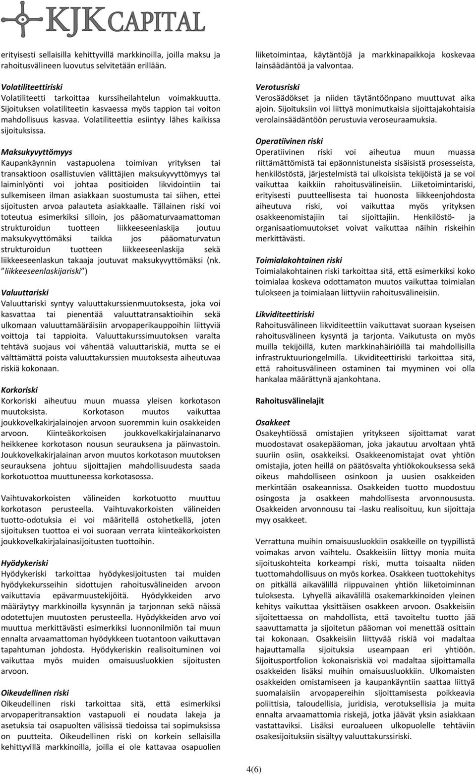 Maksukyvyttömyys Kaupankäynnin vastapuolena toimivan yrityksen tai transaktioon osallistuvien välittäjien maksukyvyttömyys tai laiminlyönti voi johtaa positioiden likvidointiin tai sulkemiseen ilman