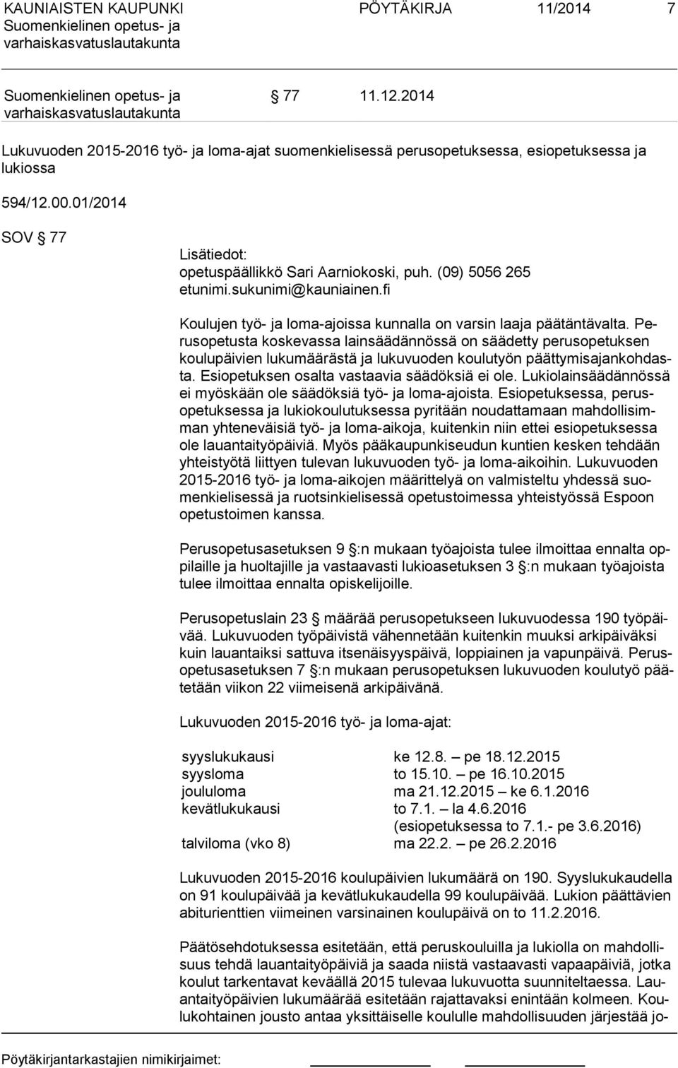 Perus ope tus ta koskevassa lainsäädännössä on säädetty perusopetuksen kou lu päi vien lukumäärästä ja lukuvuoden koulutyön päät ty mis ajan koh dasta. Esiopetuksen osalta vastaavia säädöksiä ei ole.