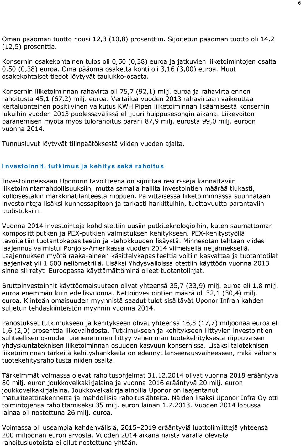 Muut osakekohtaiset tiedot löytyvät taulukko-osasta. Konsernin liiketoiminnan rahavirta oli 75,7 (92,1) milj. euroa 