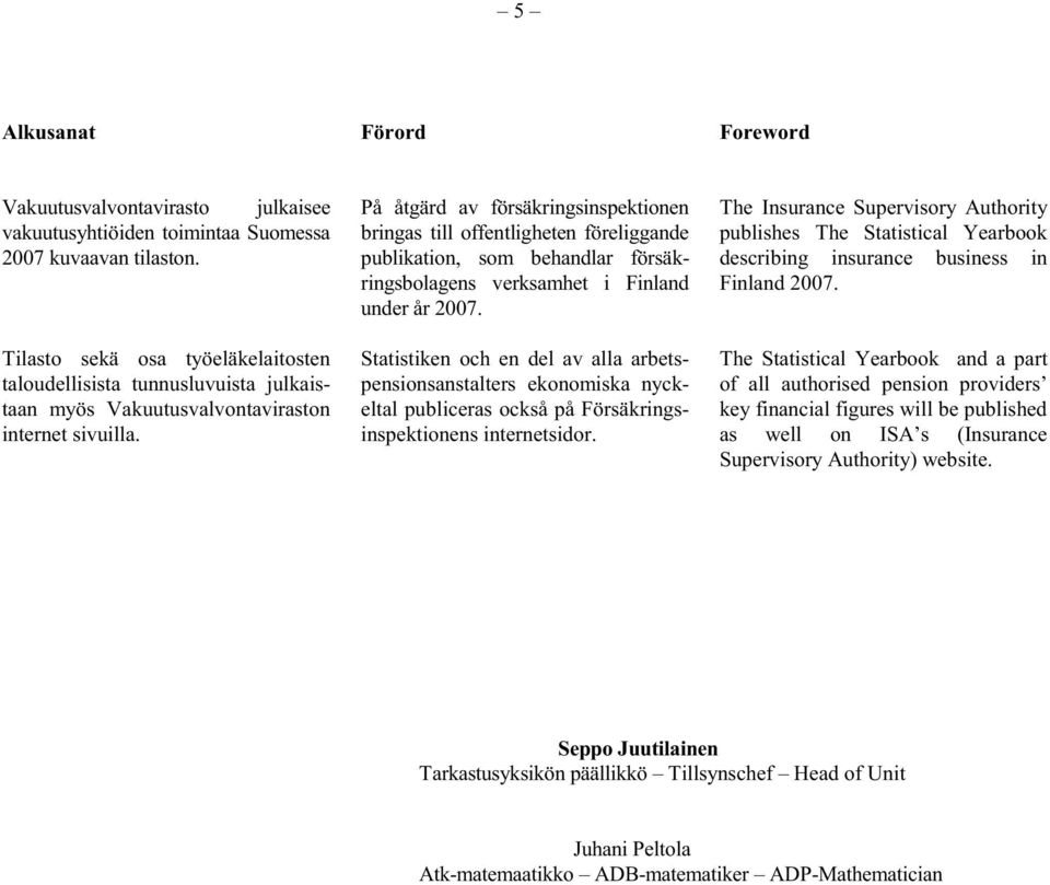 På åtgärd av försäkringsinspektionen bringas till offentligheten föreliggande publikation, som behandlar försäkringsbolagens verksamhet i Finland under år 2007.
