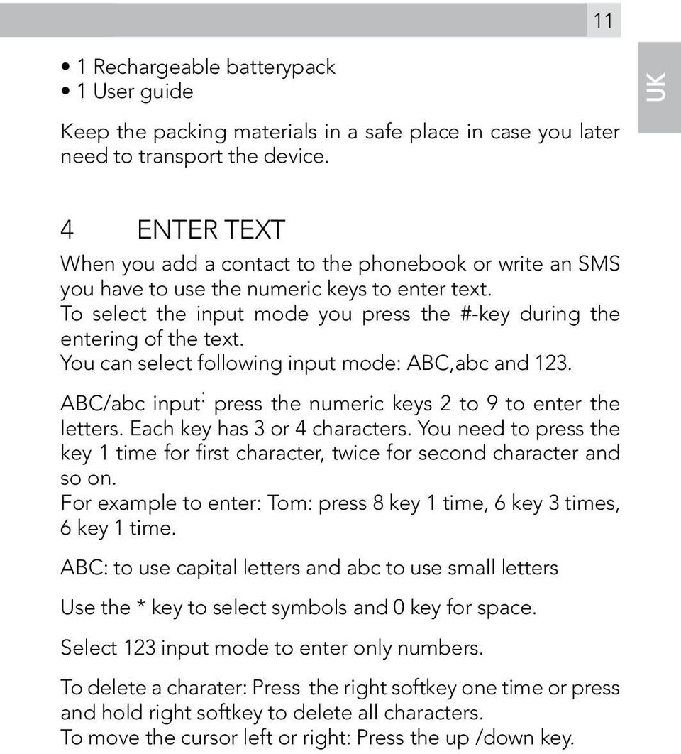 You can select following input mode: ABC,abc and 123. ABC/abc input : press the numeric keys 2 to 9 to enter the letters. Each key has 3 or 4 characters.