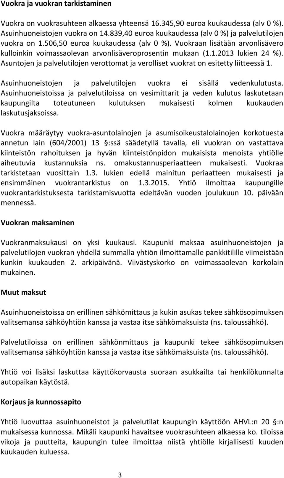 Asuntojen ja palvelutilojen verottomat ja verolliset vuokrat on esitetty liitteessä 1. Asuinhuoneistojen ja palvelutilojen vuokra ei sisällä vedenkulutusta.