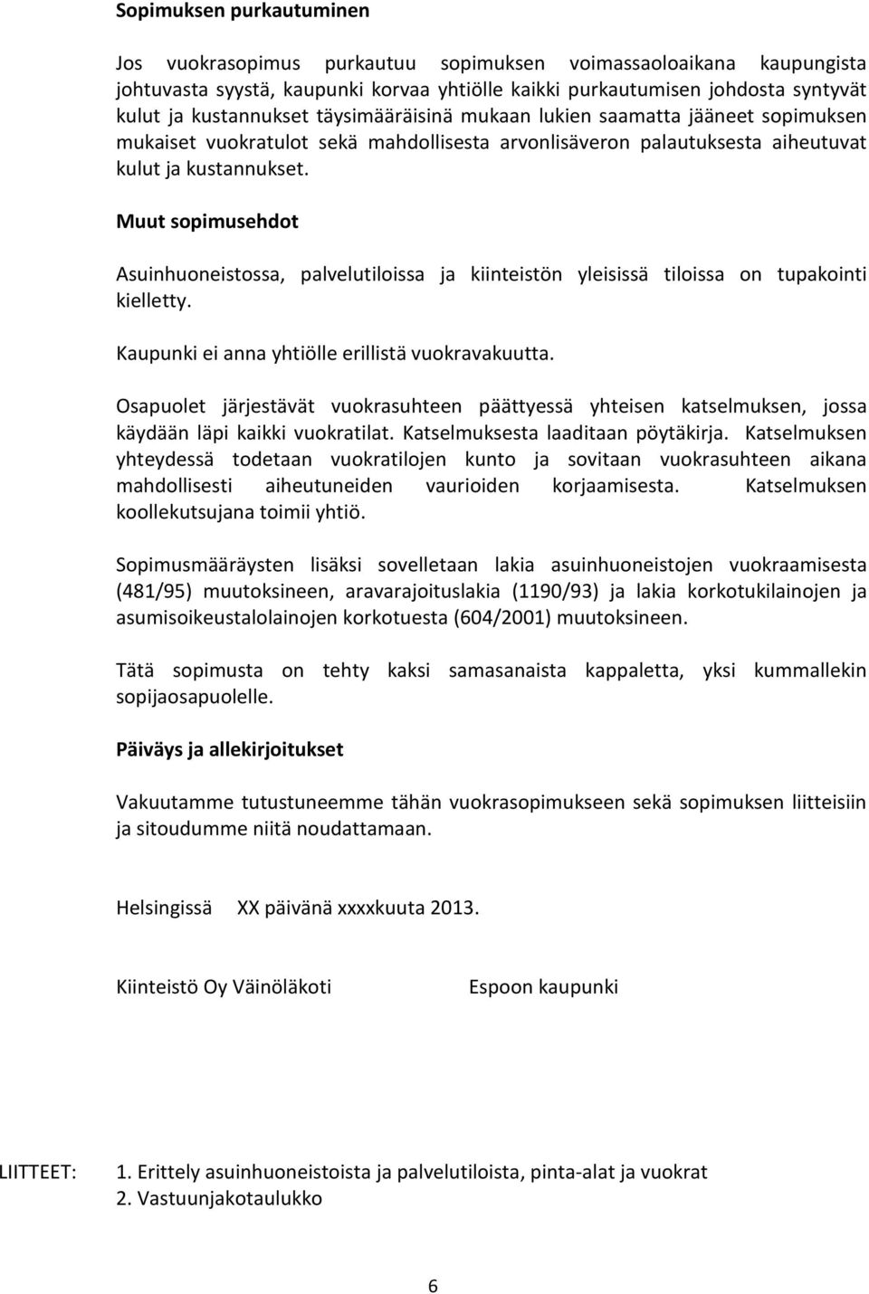 Muut sopimusehdot Asuinhuoneistossa, palvelutiloissa ja kiinteistön yleisissä tiloissa on tupakointi kielletty. Kaupunki ei anna yhtiölle erillistä vuokravakuutta.