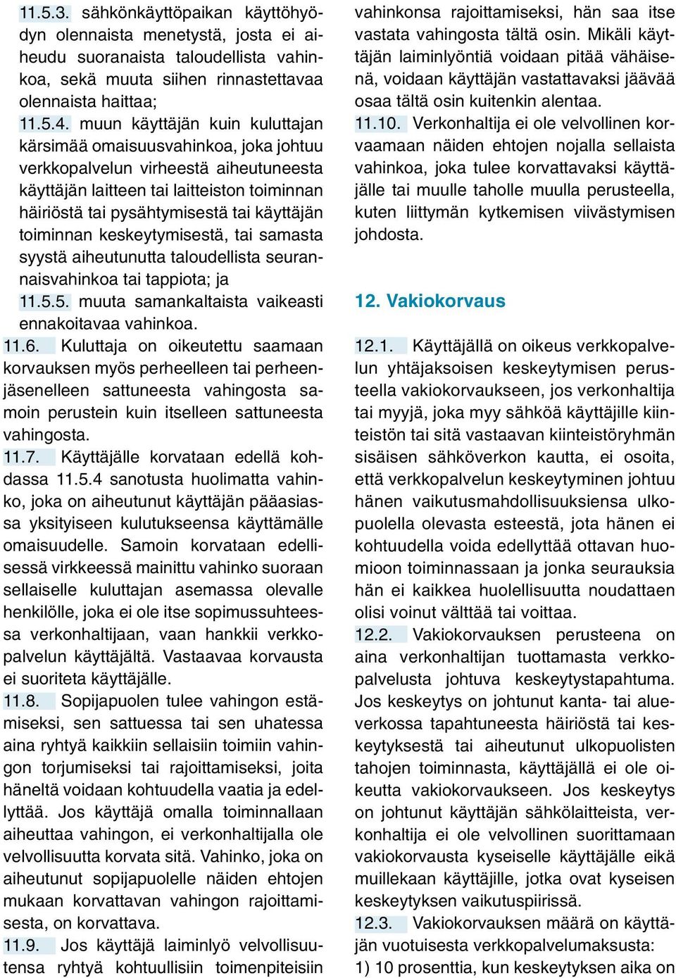 toiminnan keskeytymisestä, tai samasta syystä aiheutunutta taloudellista seurannaisvahinkoa tai tappiota; ja 11.5.5. muuta samankaltaista vaikeasti ennakoitavaa vahinkoa. 11.6.