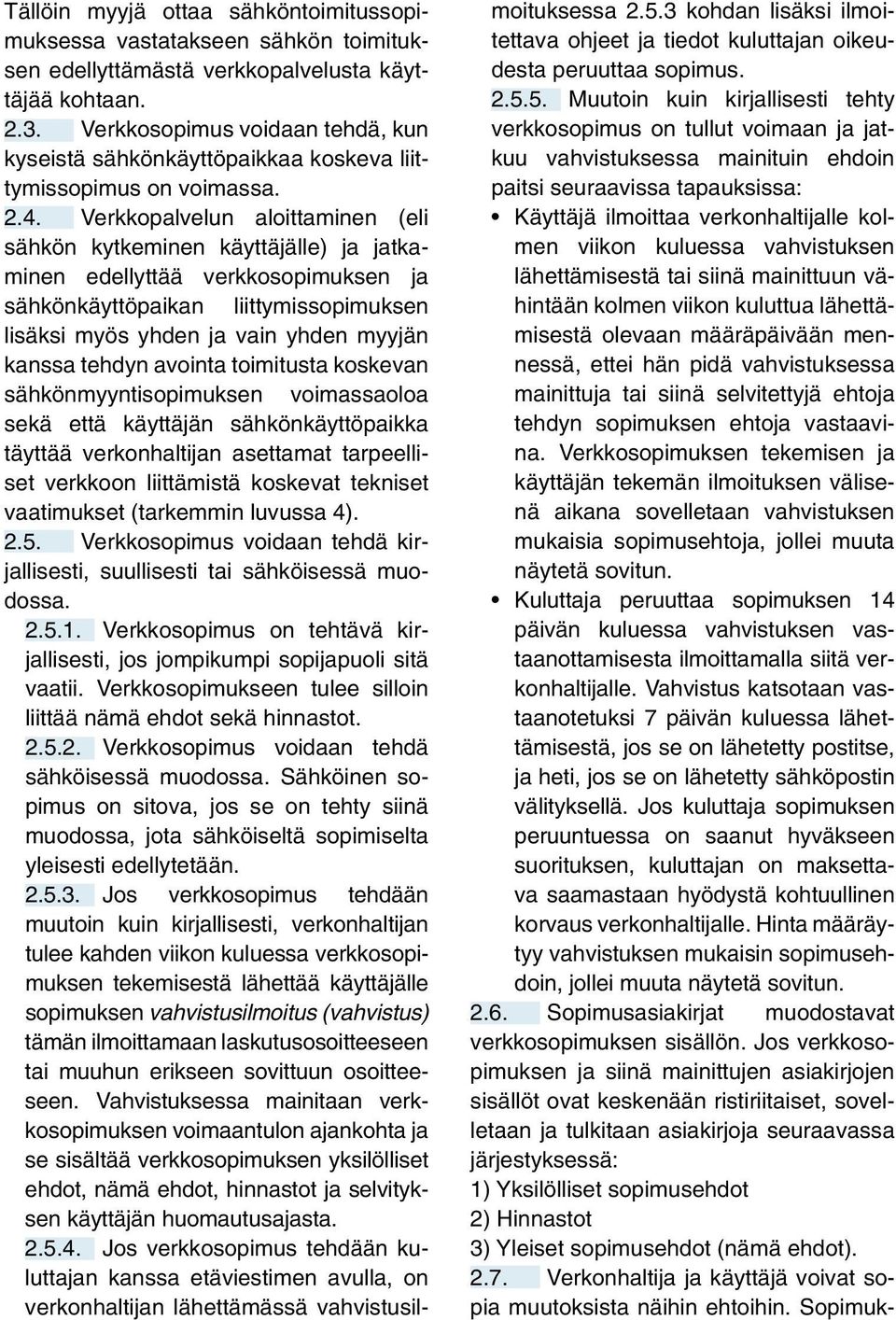 Verkkopalvelun aloittaminen (eli sähkön kytkeminen käyttäjälle) ja jatkaminen edellyttää verkkosopimuksen ja sähkönkäyttöpaikan liittymissopimuksen lisäksi myös yhden ja vain yhden myyjän kanssa