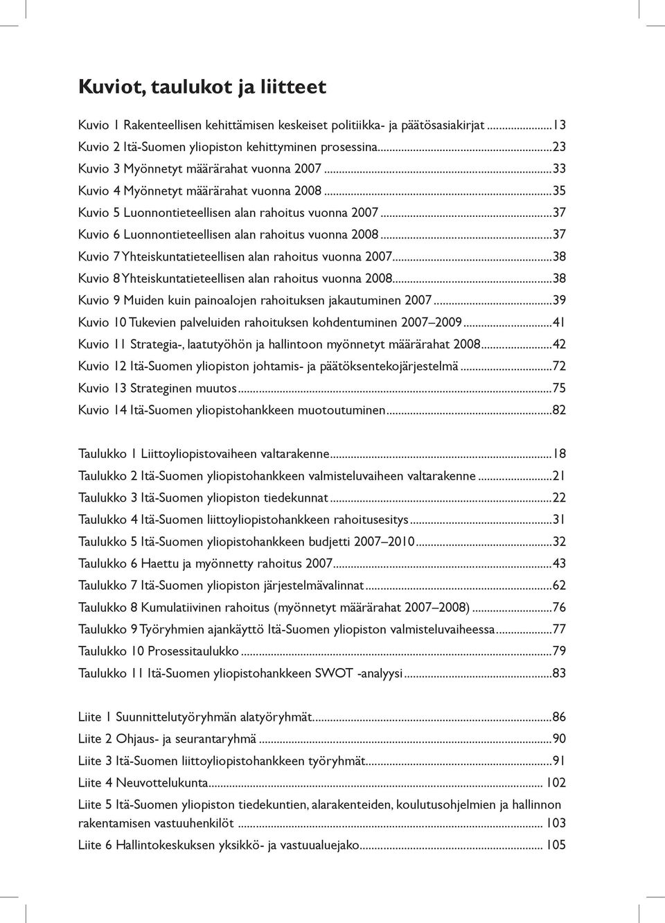 ..37 Kuvio 6 Luonnontieteellisen alan rahoitus vuonna 2008...37 Kuvio 7 Yhteiskuntatieteellisen alan rahoitus vuonna 2007...38 Kuvio 8 Yhteiskuntatieteellisen alan rahoitus vuonna 2008.