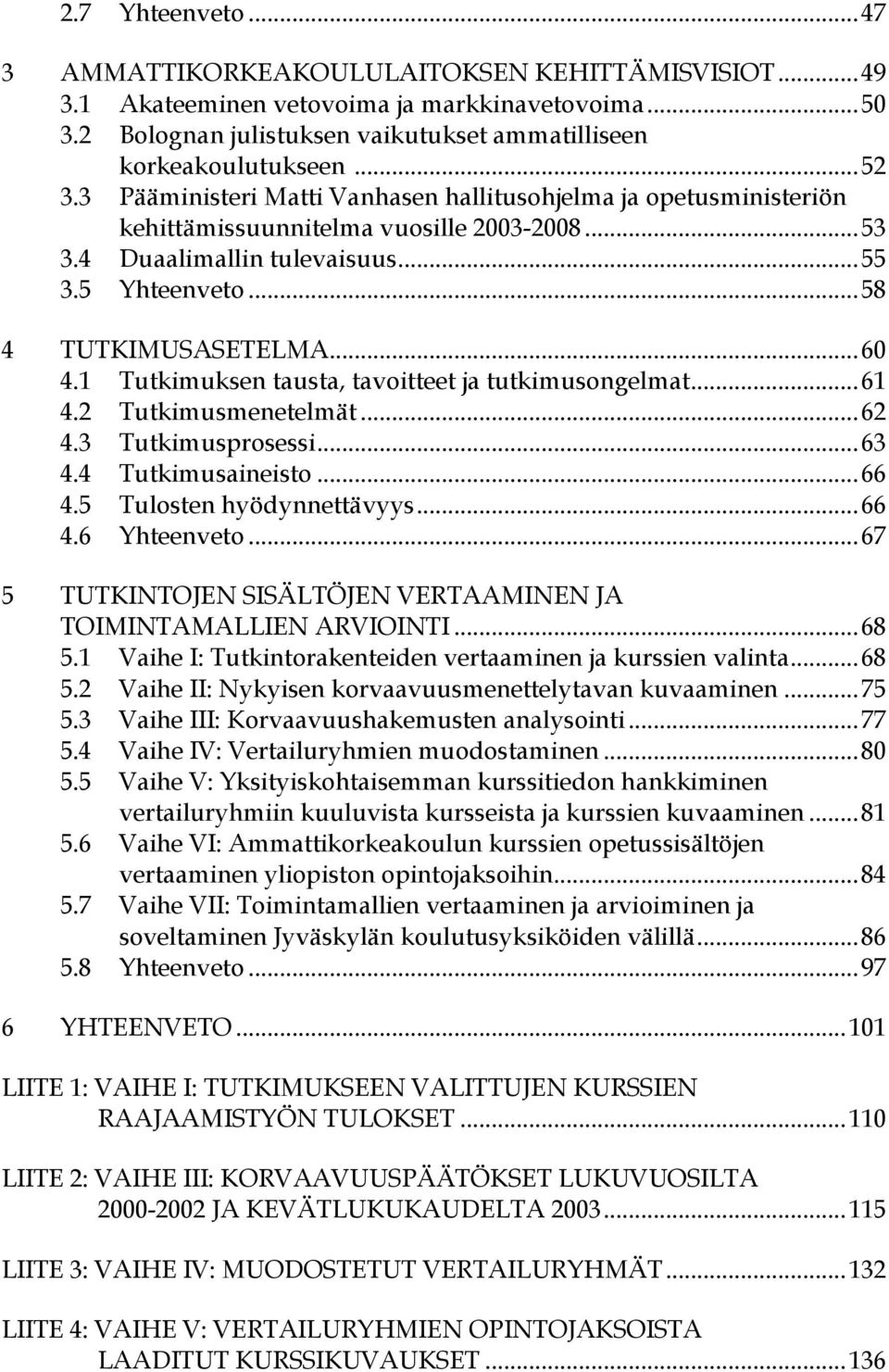 1 Tutkimuksen tausta, tavoitteet ja tutkimusongelmat...61 4.2 Tutkimusmenetelmät...62 4.3 Tutkimusprosessi...63 4.4 Tutkimusaineisto...66 4.5 Tulosten hyödynnettävyys...66 4.6 Yhteenveto.