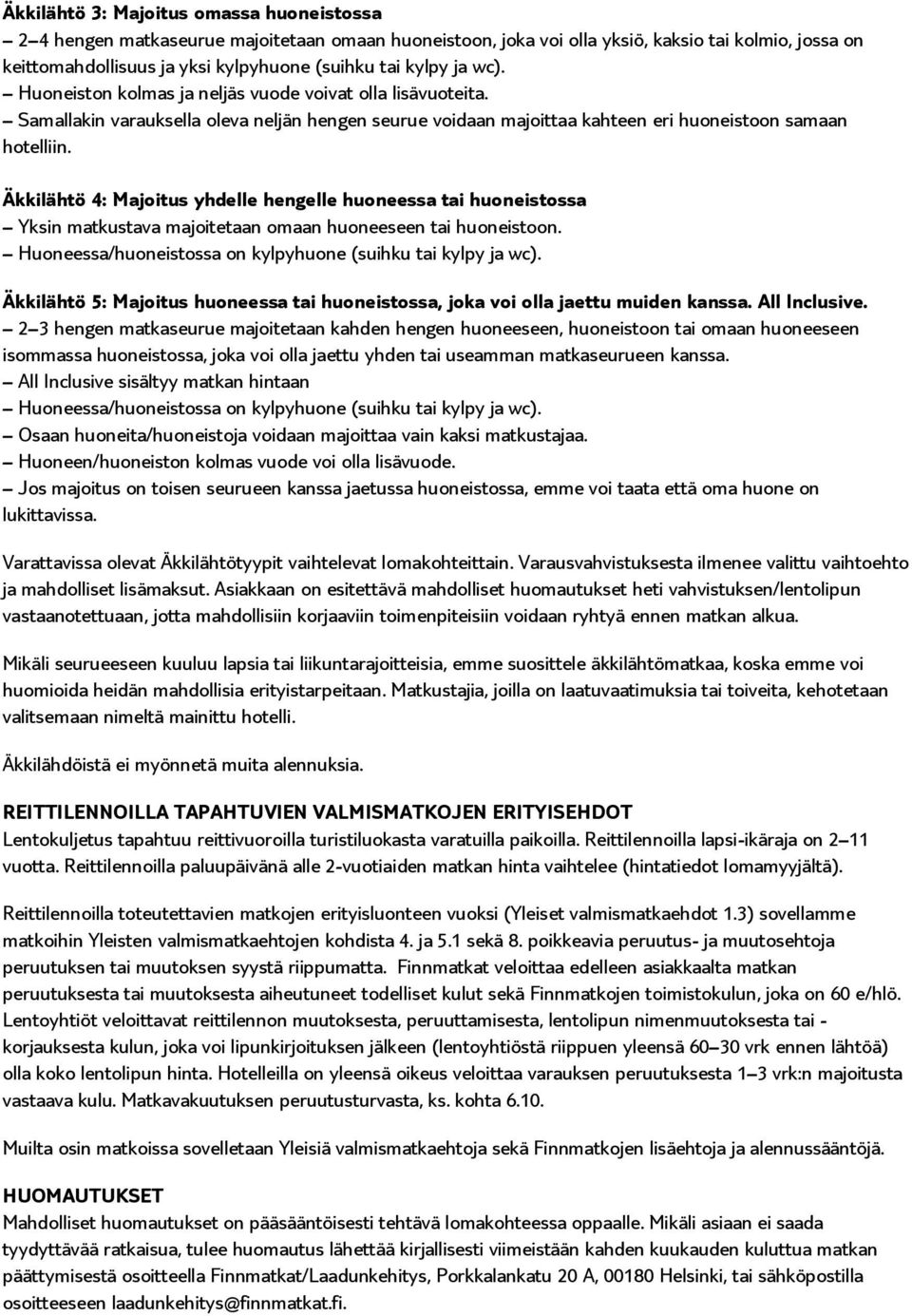 Äkkilähtö 4: Majoitus yhdelle hengelle huoneessa tai huoneistossa Yksin matkustava majoitetaan omaan huoneeseen tai huoneistoon. Huoneessa/huoneistossa on kylpyhuone (suihku tai kylpy ja wc).