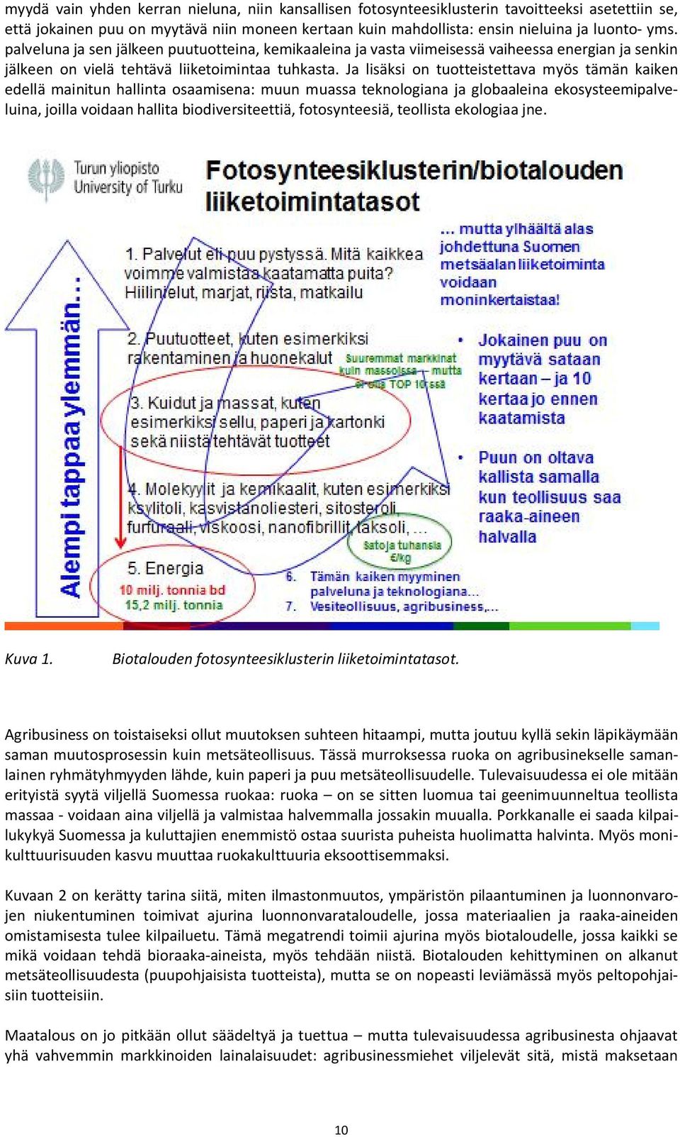 Ja lisäksi on tuotteistettava myös tämän kaiken edellä mainitun hallinta osaamisena: muun muassa teknologiana ja globaaleina ekosysteemipalveluina, joilla voidaan hallita biodiversiteettiä,