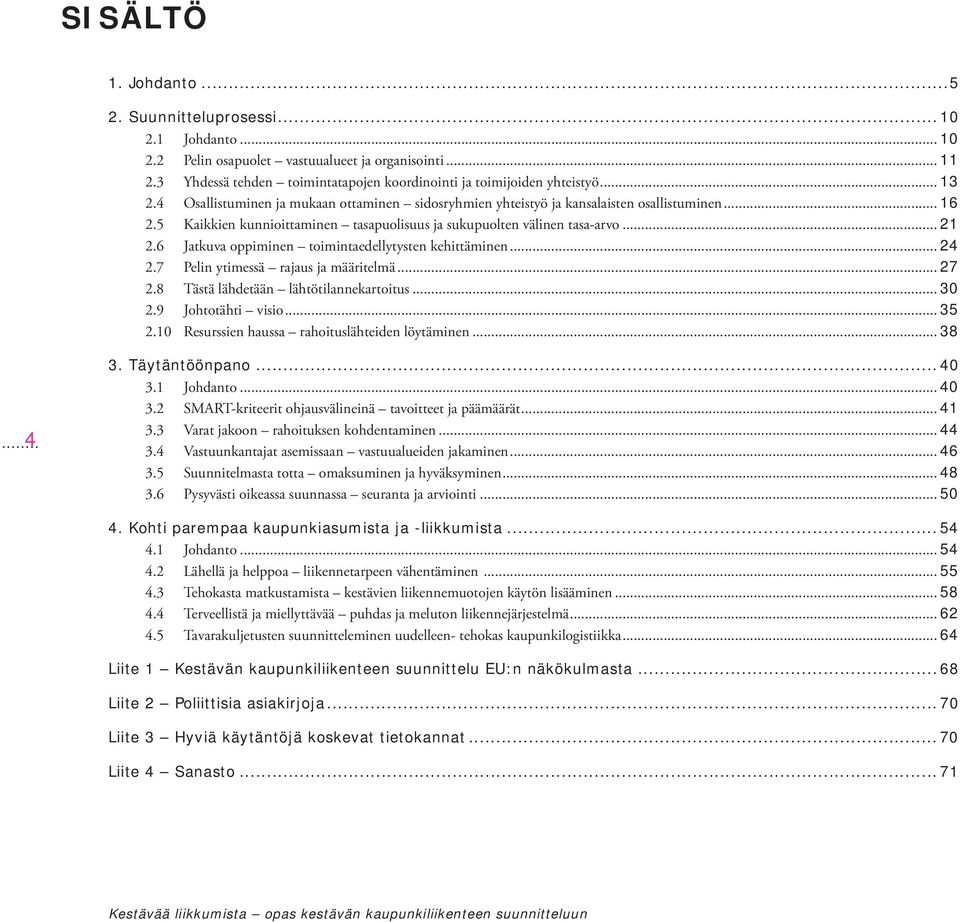 6 Jatkuva oppiminen toimintaedellytysten kehittäminen... 24 2.7 Pelin ytimessä rajaus ja määritelmä... 27 2.8 Tästä lähdetään lähtötilannekartoitus... 30 2.9 Johtotähti visio... 35 2.