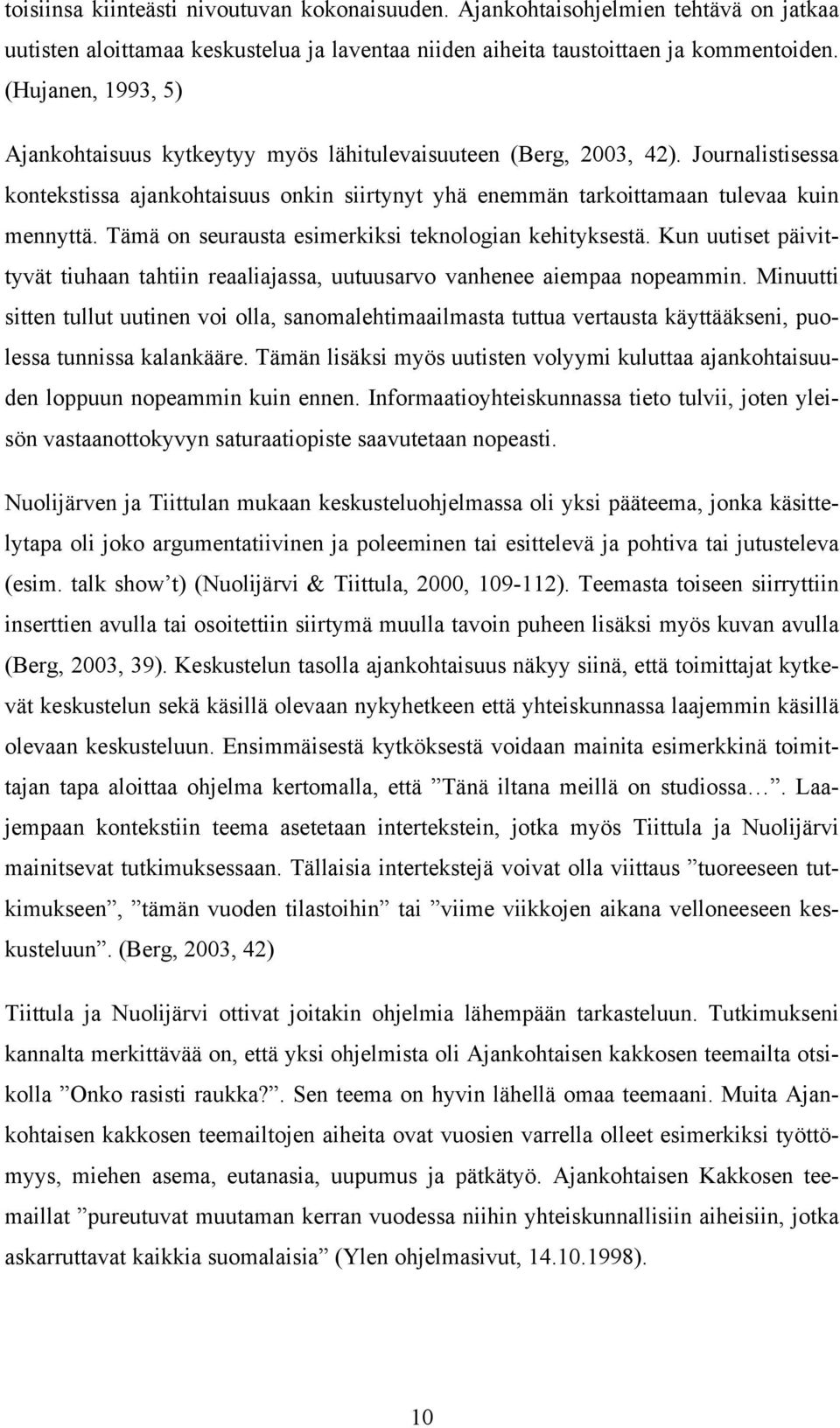 Tämä on seurausta esimerkiksi teknologian kehityksestä. Kun uutiset päivittyvät tiuhaan tahtiin reaaliajassa, uutuusarvo vanhenee aiempaa nopeammin.