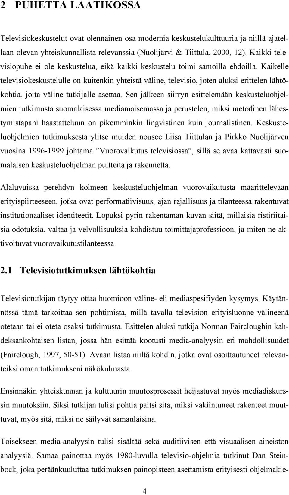 Kaikelle televisiokeskustelulle on kuitenkin yhteistä väline, televisio, joten aluksi erittelen lähtökohtia, joita väline tutkijalle asettaa.