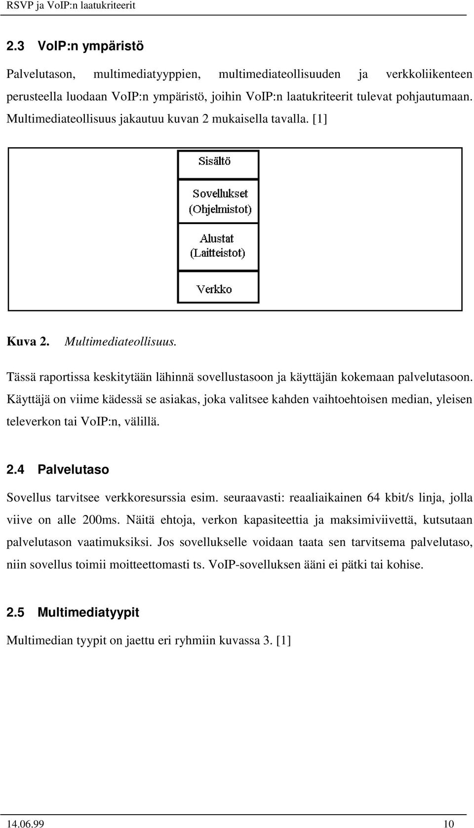 Käyttäjä on viime kädessä se asiakas, joka valitsee kahden vaihtoehtoisen median, yleisen televerkon tai VoIP:n, välillä. 2.4 Palvelutaso Sovellus tarvitsee verkkoresurssia esim.