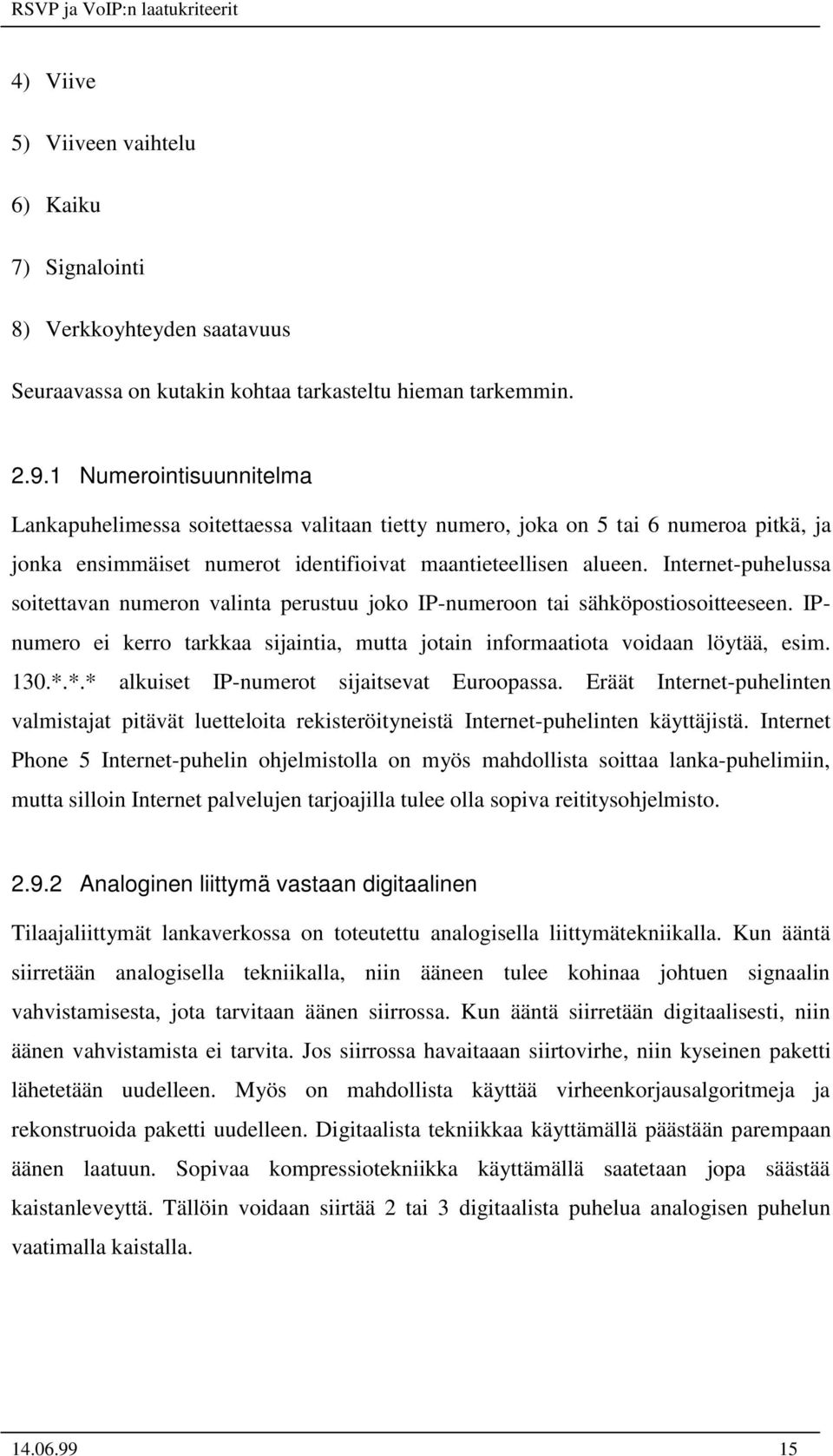 Internet-puhelussa soitettavan numeron valinta perustuu joko IP-numeroon tai sähköpostiosoitteeseen. IPnumero ei kerro tarkkaa sijaintia, mutta jotain informaatiota voidaan löytää, esim. 130.*.