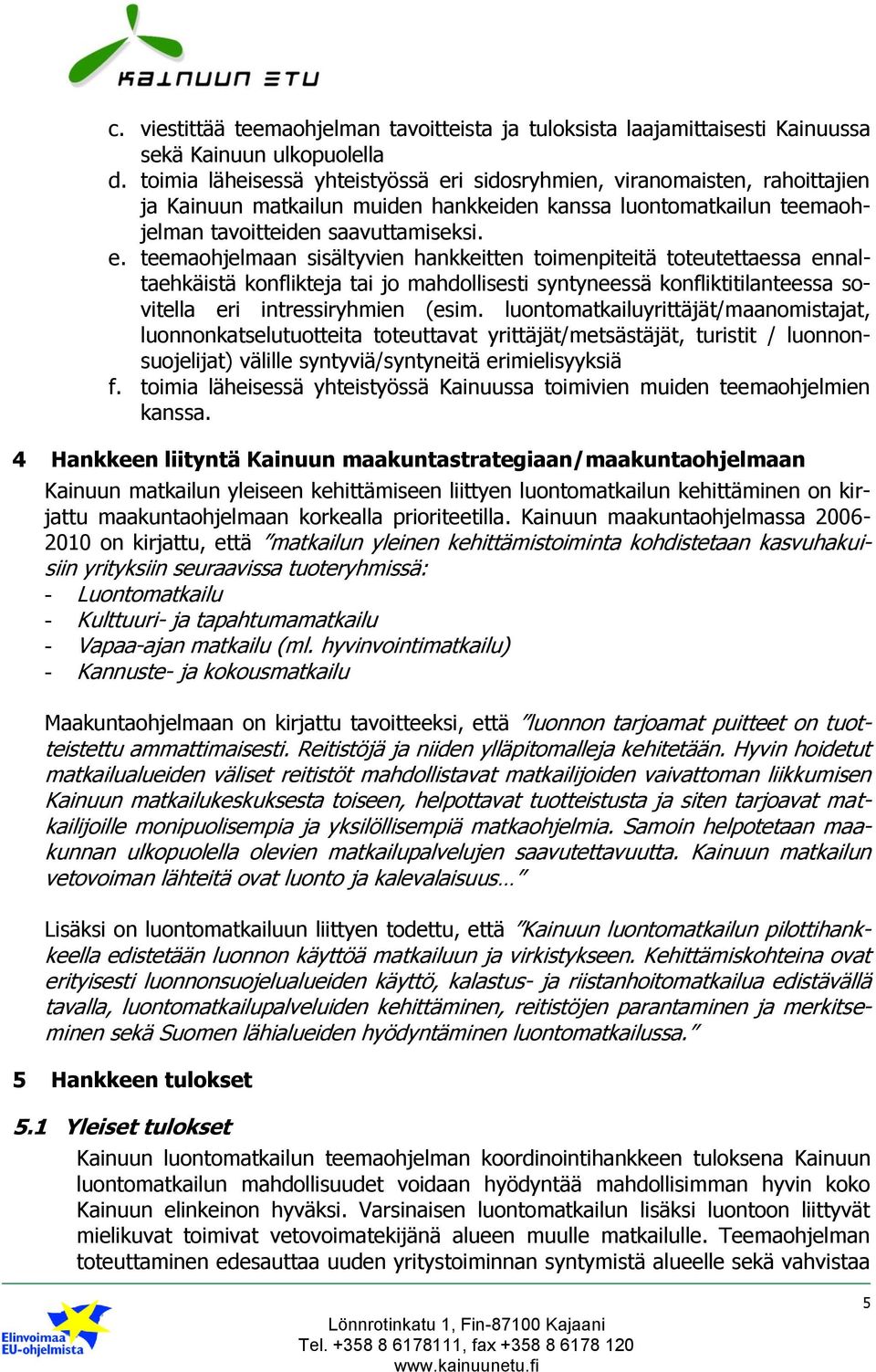 i sidosryhmien, viranomaisten, rahoittajien ja Kainuun matkailun muiden hankkeiden kanssa luontomatkailun teemaohjelman tavoitteiden saavuttamiseksi. e.