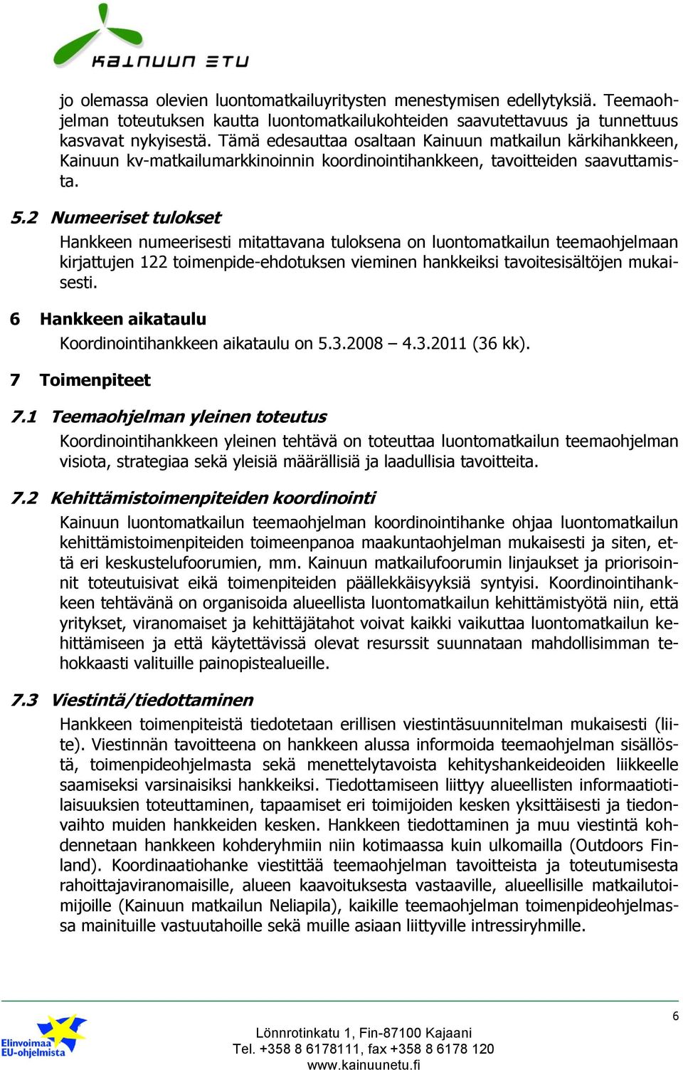 2 Numeeriset tulokset Hankkeen numeerisesti mitattavana tuloksena on luontomatkailun teemaohjelmaan kirjattujen 122 toimenpide-ehdotuksen vieminen hankkeiksi tavoitesisältöjen mukaisesti.